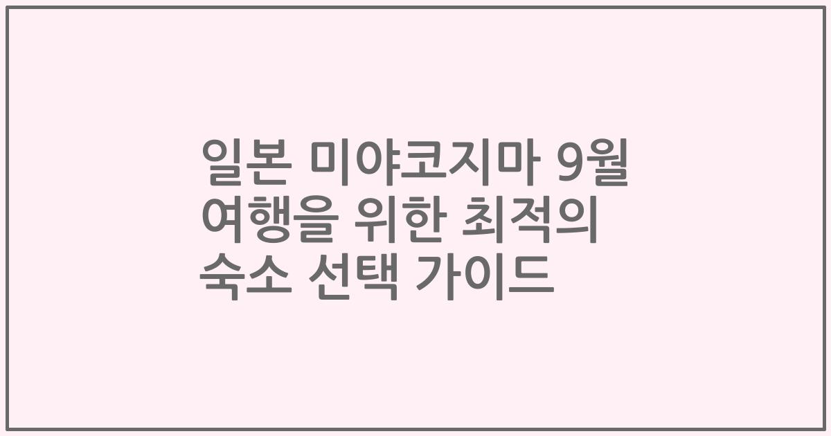 일본 미야코지마 9월 여행을 위한 최적의 숙소 선택 가이드