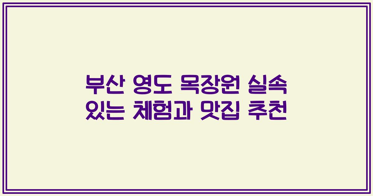 부산 영도 목장원 실속 있는 체험과 맛집 추천