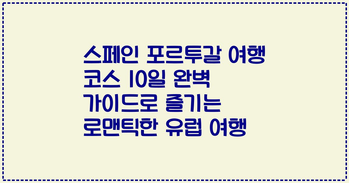 스페인 포르투갈 여행 코스 10일 완벽 가이드로 즐기는 로맨틱한 유럽 여행
