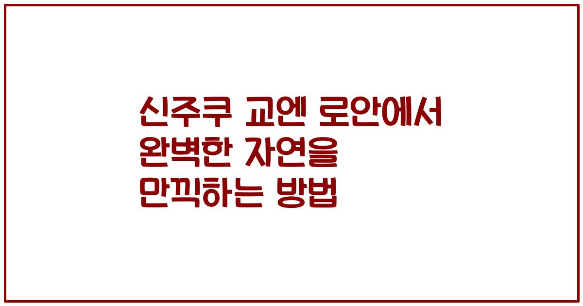 신주쿠 교엔 로안에서 완벽한 자연을 만끽하는 방법