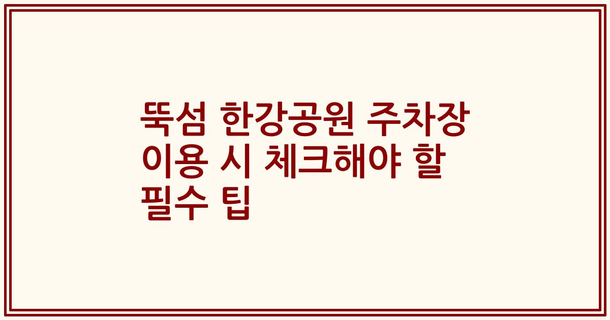 뚝섬 한강공원 주차장 이용 시 체크해야 할 필수 팁