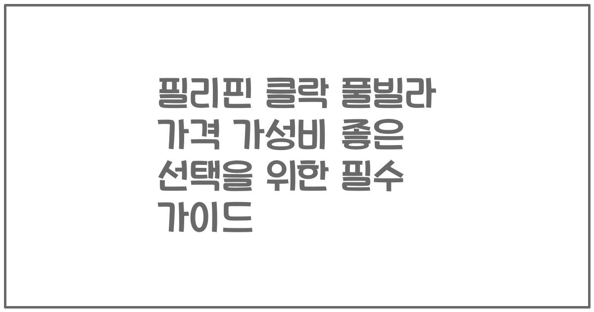 필리핀 클락 풀빌라 가격 가성비 좋은 선택을 위한 필수 가이드