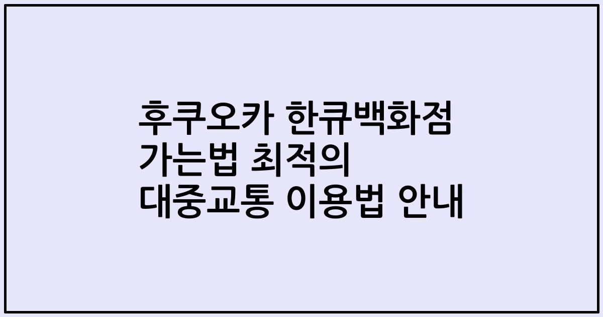 후쿠오카 한큐백화점 가는법 최적의 대중교통 이용법 안내