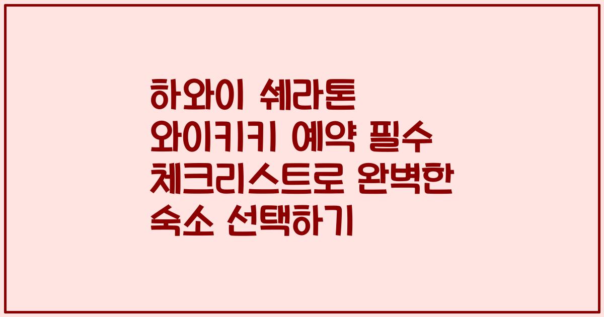 하와이 쉐라톤 와이키키 예약 필수 체크리스트로 완벽한 숙소 선택하기