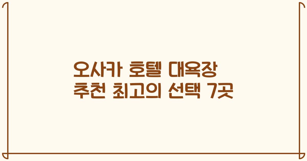 오사카 호텔 대욕장 추천 최고의 선택 7곳