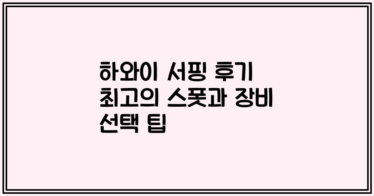 하와이 서핑 후기 최고의 스폿과 장비 선택 팁