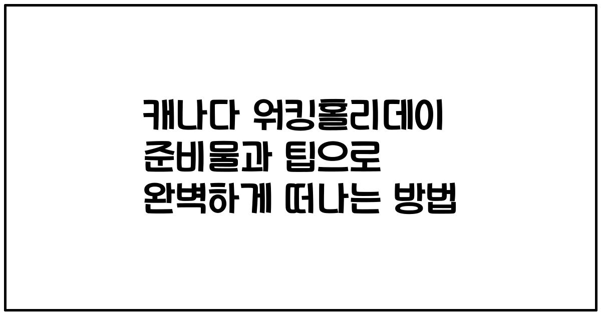 캐나다 워킹홀리데이 준비물과 팁으로 완벽하게 떠나는 방법
