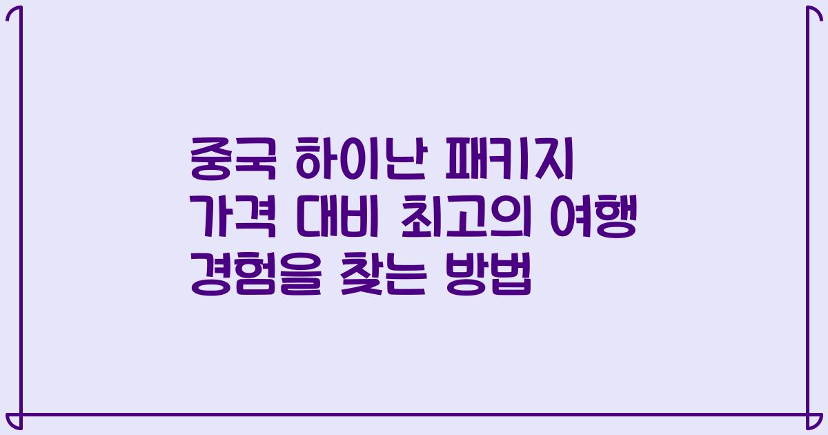 중국 하이난 패키지 가격 대비 최고의 여행 경험을 찾는 방법