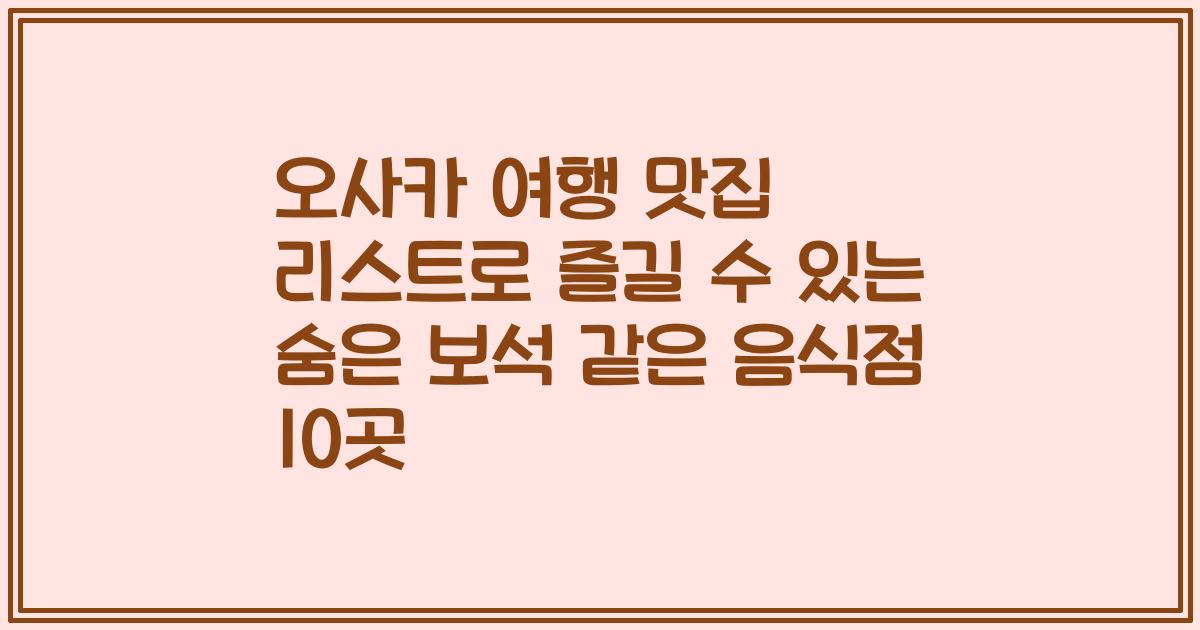 오사카 여행 맛집 리스트로 즐길 수 있는 숨은 보석 같은 음식점 10곳