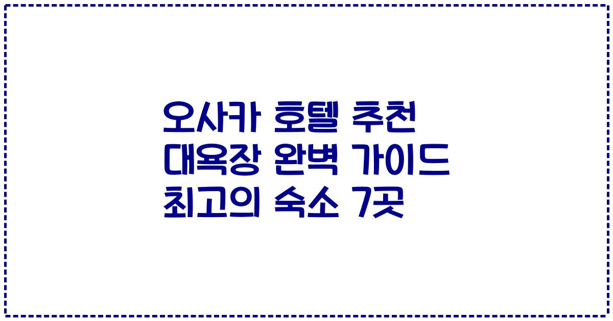 오사카 호텔 추천 대욕장 완벽 가이드 최고의 숙소 7곳