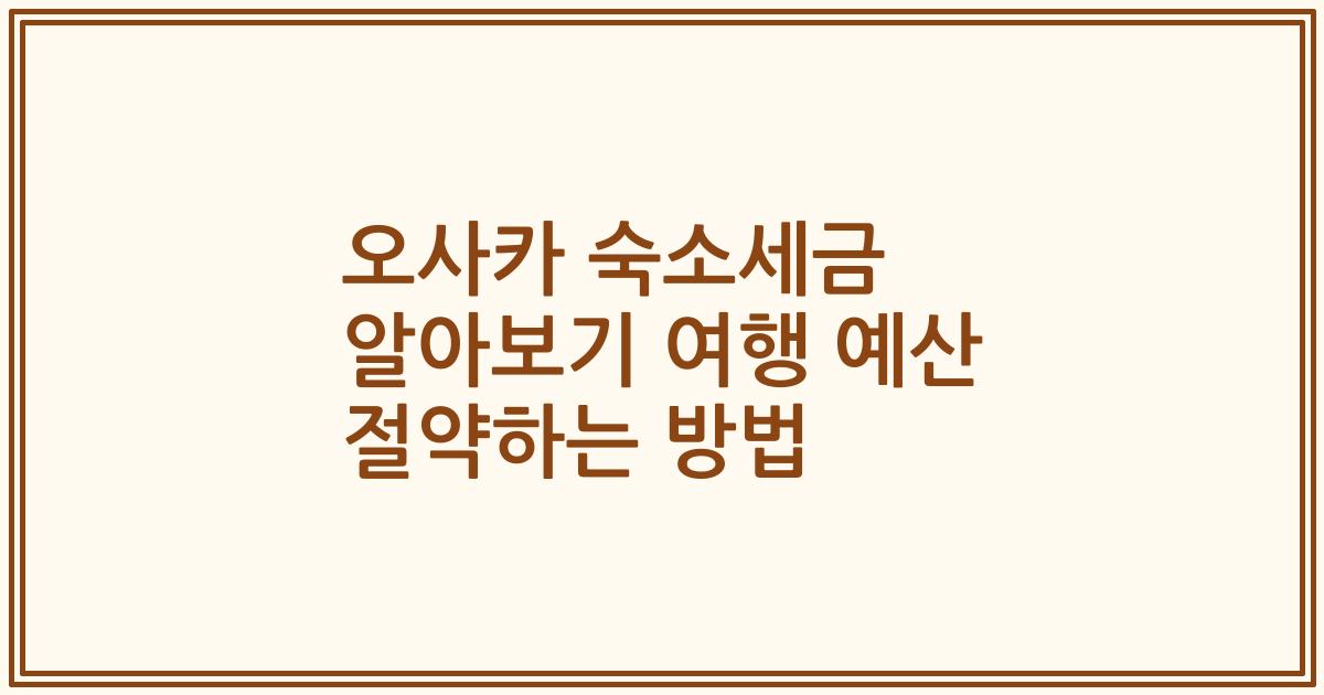 오사카 숙소세금 알아보기 여행 예산 절약하는 방법