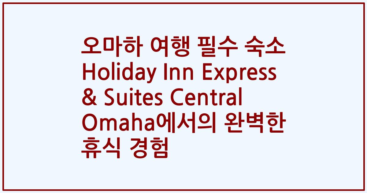 오마하 여행 필수 숙소 Holiday Inn Express & Suites Central Omaha에서의 완벽한 휴식 경험