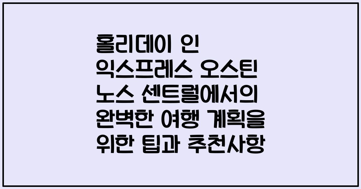 홀리데이 인 익스프레스 오스틴 노스 센트럴에서의 완벽한 여행 계획을 위한 팁과 추천사항