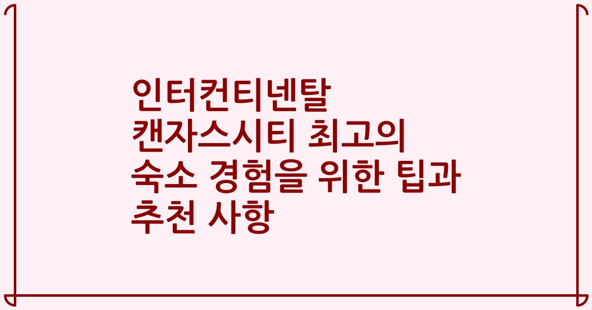 인터컨티넨탈 캔자스시티 최고의 숙소 경험을 위한 팁과 추천 사항