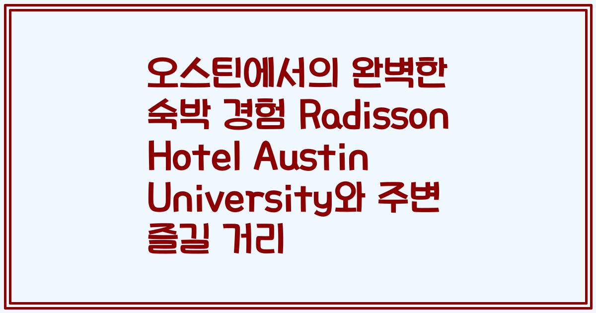 오스틴에서의 완벽한 숙박 경험 Radisson Hotel Austin University와 주변 즐길 거리