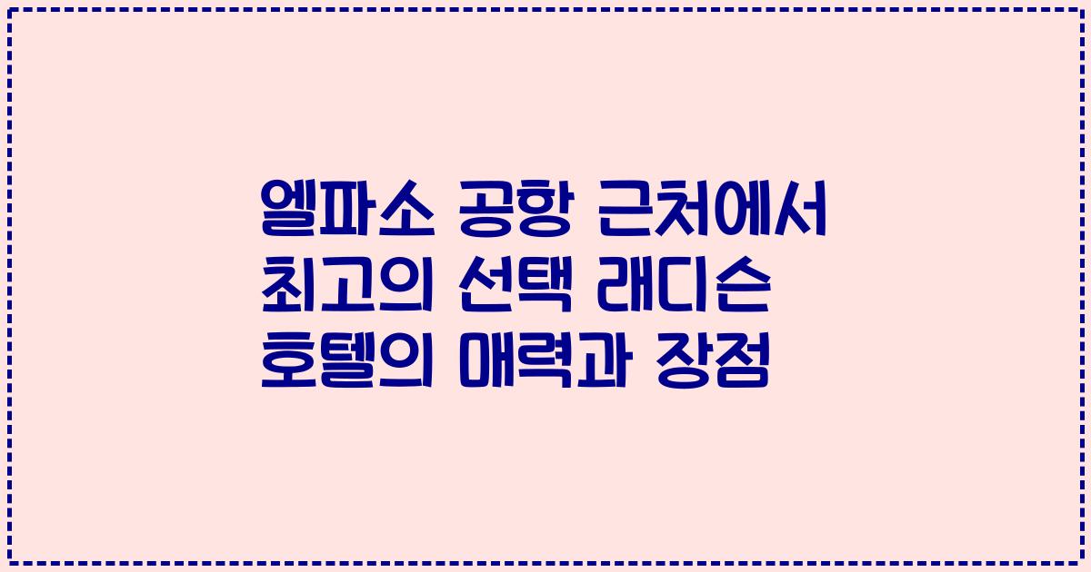 엘파소 공항 근처에서 최고의 선택 래디슨 호텔의 매력과 장점